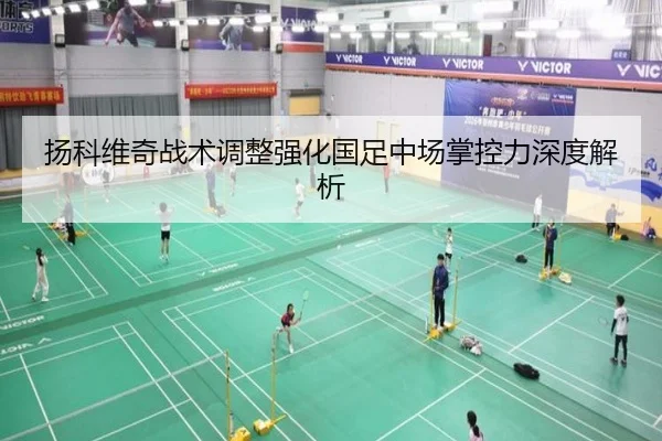 扬科维奇战术调整强化国足中场掌控力深度解析 | Ledong